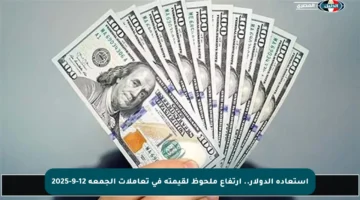 استعادة الدولار.. ارتفاع ملحوظ لقيمته في تعاملات الجمعة 12-9-2025